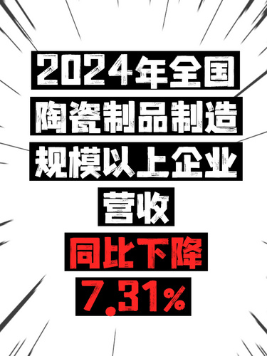 2024年全国陶瓷制品制造规模以上企业主营业务收入5133.7亿元，同比下降7.31%