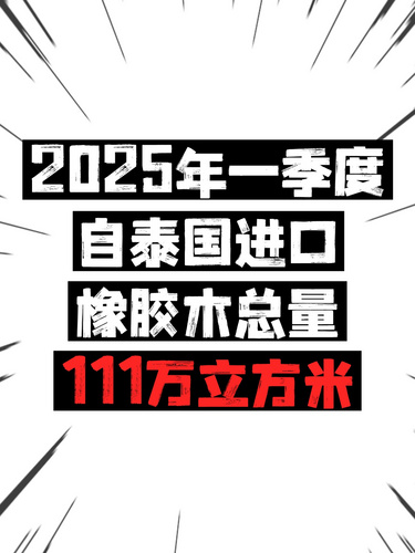 2025年一季度中国自泰国进口橡胶木总量达到111万立方米