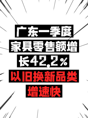 广东一季度家具零售额增长42.2%，以旧换新品类增速快