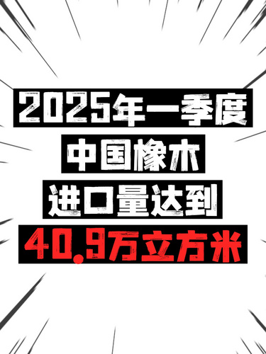 2025年一季度，中国橡木进口量达到40.9万立方米
