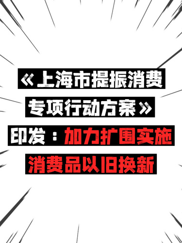 《上海市提振消費(fèi)專項(xiàng)行動(dòng)方案》印發(fā)：加力擴(kuò)圍實(shí)施消費(fèi)品以舊換新