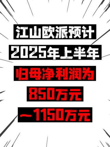 江山欧派预计2025年上半年归母净利润为850万元~1150万元