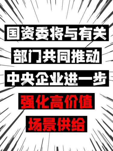 国资委将与有关部门共同推动中央企业进一步强化高价值场景供给
