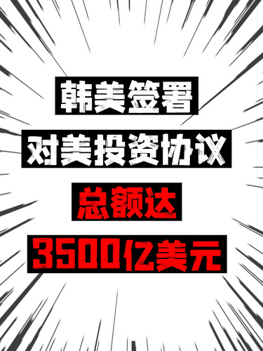 韩美签署对美投资协议，总额达3500亿美元